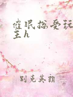 催眠总受玩遍男主h