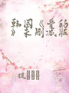 韩国《爱的色放》未删减版网盘 韩国《爱的色放》未删减版网盘
