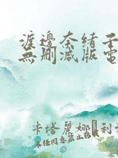 渡边奈绪子三级无删减版电影