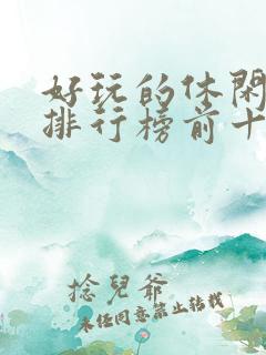 好玩的休闲游戏排行榜前十名 好玩的休闲游戏排行榜前十名