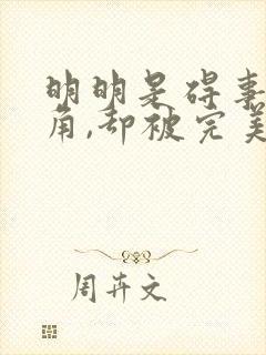 明明是碍事的配角,却被完美王子给宠爱了 明明是碍事的配角,却被完美王子给宠爱了