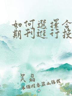 如何选择合适的期刊进行投稿