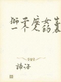 狮子座女生喜欢一个人的表现准到爆 狮子座女生喜欢一个人的表现准到爆