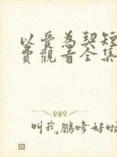 以爱为契短剧免费观看全集