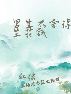 男生不舍得为女生花钱