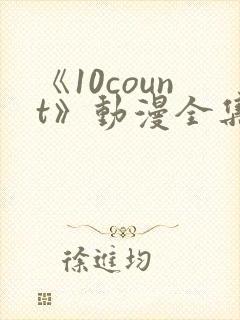 《10count》动漫全集免费观看