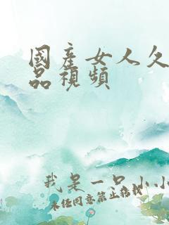 国产女人久久精品视频 国产女人久久精品视频