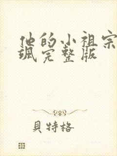 他的小祖宗甜又飒完整版
