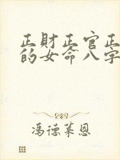 正财正官正印全的女命八字 正财正官正印全的女命八字