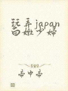 玩弄japan白嫩少妇 玩弄japan白嫩少妇