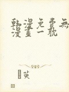 韩漫免费无删减漫画一耽 韩漫免费无删减漫画一耽