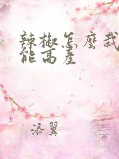 辣椒怎么栽培才能高产