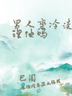 男人变冷淡了要理他吗