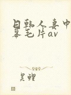日韩人妻中文字幕毛片av