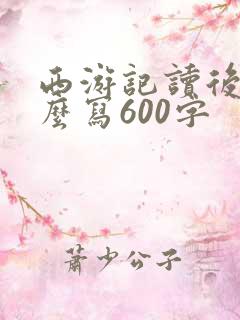 西游记读后感怎么写600字