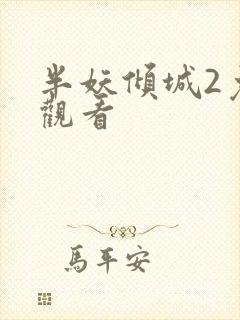 半妖倾城2免费观看 半妖倾城2免费观看