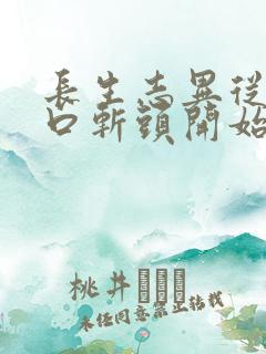长生志异从菜市口斩头开始笔趣阁 长生志异从菜市口斩头开始笔趣阁