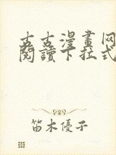 古古漫画网免费阅读下拉式 古古漫画网免费阅读下拉式