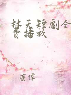 林天短剧全集免费播放