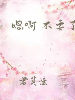 嗯啊 不要了h