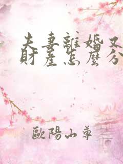 夫妻离婚又复婚财产怎么分配 夫妻离婚又复婚财产怎么分配