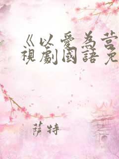 《以爱为营》电视剧国语免费观看 《以爱为营》电视剧国语免费观看