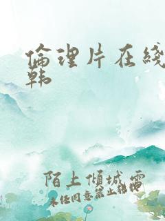 伦理片在线 日韩