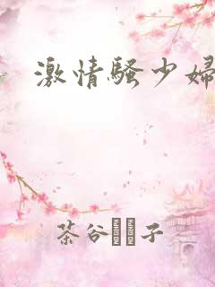 激情骚少妇 激情骚少妇