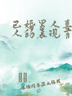 已婚男人喜欢女人的表现有哪些方面 已婚男人喜欢女人的表现有哪些方面