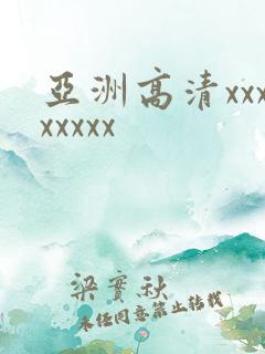 亚洲高清xxxxxxxx 亚洲高清xxxxxxxx