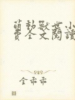 萌动兽世小说免费全文阅读 萌动兽世小说免费全文阅读