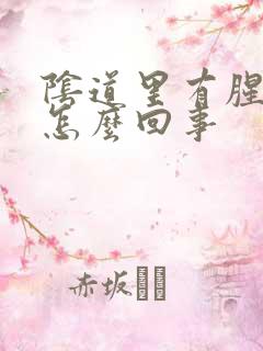 阴道里有腥臭味怎么回事 阴道里有腥臭味怎么回事