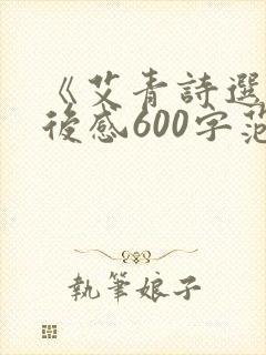 《艾青诗选》读后感600字范文 《艾青诗选》读后感600字范文