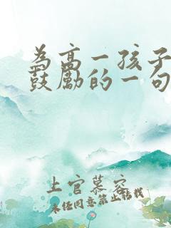 为高一孩子加油鼓励的一句话 为高一孩子加油鼓励的一句话