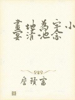 画地为牢小说谢宴清池念 画地为牢小说谢宴清池念
