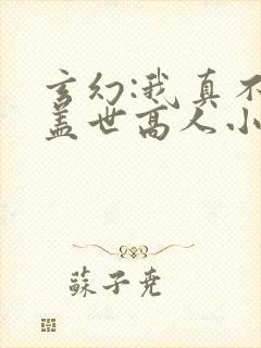 玄幻:我真不是盖世高人小说