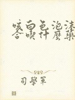 咳白色泡沫痰适合吃什么药