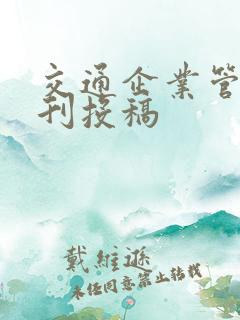 交通企业管理期刊投稿 交通企业管理期刊投稿