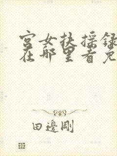 宫女扶摇录短剧在哪里看免费 宫女扶摇录短剧在哪里看免费