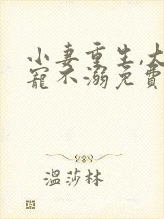 小妻重生,大佬宠不溺免费阅读