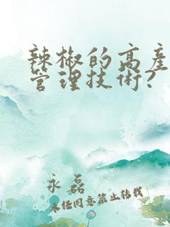 辣椒的高产栽培管理技术?