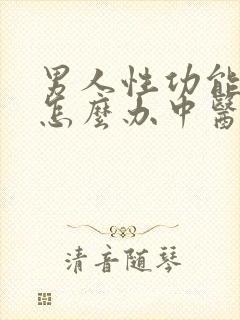 男人性功能不好怎么办中医怎么治
