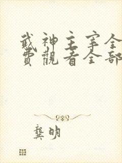 武神主宰全集免费观看全部 武神主宰全集免费观看全部