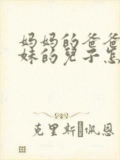 妈妈的爸爸的妹妹的儿子怎么称呼