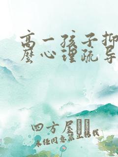 高一孩子抑郁怎么心理疏导 高一孩子抑郁怎么心理疏导