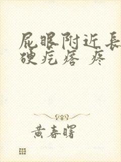 屁眼附近长了个硬疙瘩 疼