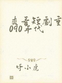 爽看短剧重生8090年代