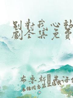 别对我心动电视剧全集免费观看 别对我心动电视剧全集免费观看