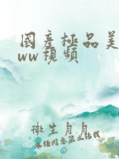 国产极品美女www视频 国产极品美女www视频