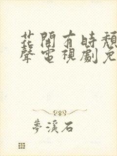 花开有时颓靡无声电视剧免费观看高清